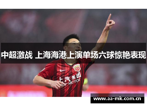 中超激战 上海海港上演单场六球惊艳表现 中超激战 上海海港上演单场六球惊艳表现