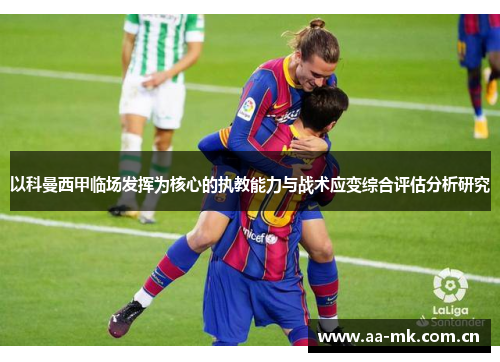 以科曼西甲临场发挥为核心的执教能力与战术应变综合评估分析研究 以科曼西甲临场发挥为核心的执教能力与战术应变综合评估分析研究
