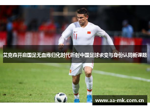 艾克森开启国足无血缘归化时代折射中国足球求变与身份认同新课题 艾克森开启国足无血缘归化时代折射中国足球求变与身份认同新课题