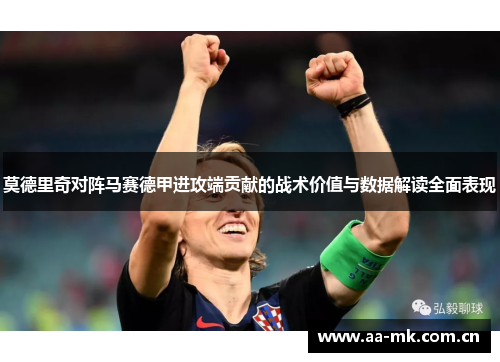 莫德里奇对阵马赛德甲进攻端贡献的战术价值与数据解读全面表现 莫德里奇对阵马赛德甲进攻端贡献的战术价值与数据解读全面表现