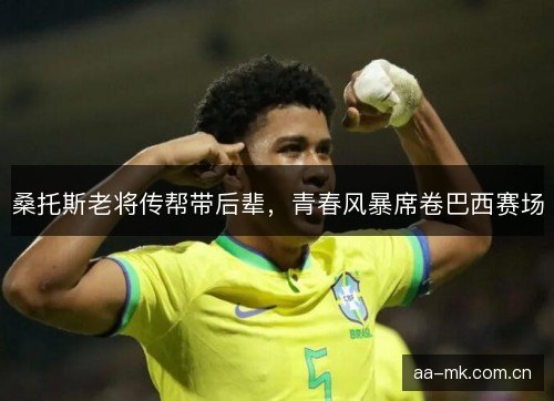 桑托斯老将传帮带后辈，青春风暴席卷巴西赛场