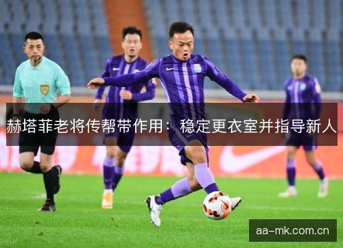 赫塔菲老将传帮带作用：稳定更衣室并指导新人