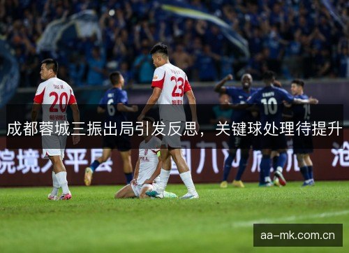 成都蓉城三振出局引发反思，关键球处理待提升